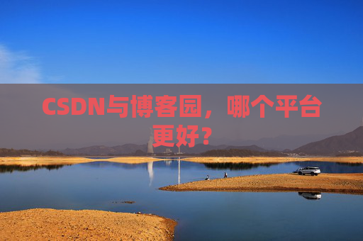 CSDN与博客园，哪个平台更好？