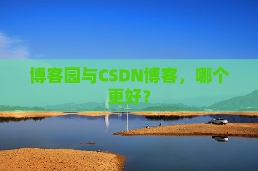 博客园与CSDN博客，哪个更好？