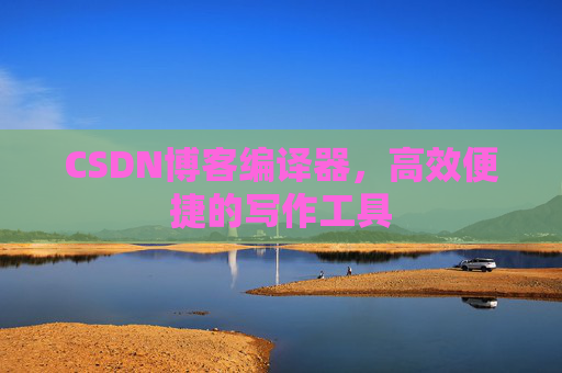 CSDN博客编译器，高效便捷的写作工具